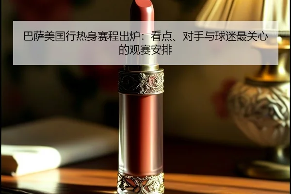 巴萨美国行热身赛程出炉：看点、对手与球迷最关心的观赛安排